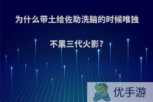 为什么带土给佐助洗脑的时候唯独不黑三代火影?