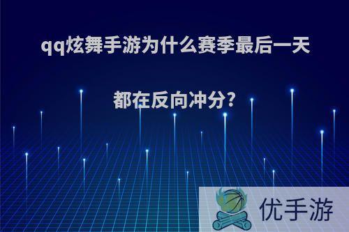 qq炫舞手游为什么赛季最后一天都在反向冲分?