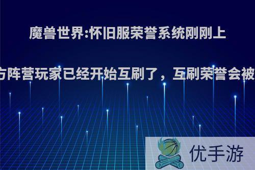 魔兽世界:怀旧服荣誉系统刚刚上线，双方阵营玩家已经开始互刷了，互刷荣誉会被封号吗?