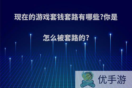 现在的游戏套钱套路有哪些?你是怎么被套路的?