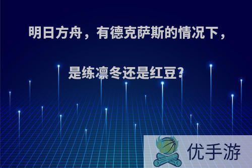 明日方舟，有德克萨斯的情况下，是练凛冬还是红豆?