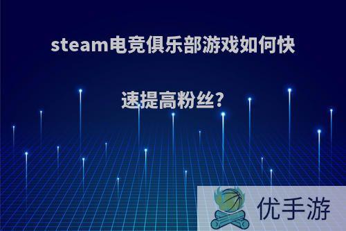 steam电竞俱乐部游戏如何快速提高粉丝?