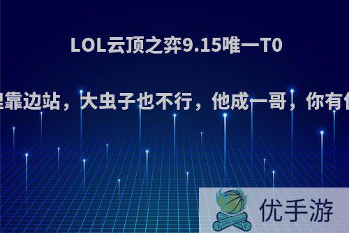 LOL云顶之弈9.15唯一T0，狐狸靠边站，大虫子也不行，他成一哥，你有何看法?