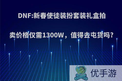 DNF:新春使徒装扮套装礼盒拍卖价格仅需1300W，值得去屯货吗?