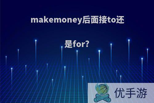 makemoney后面接to还是for?