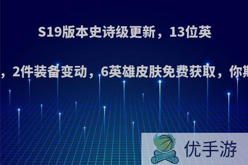 S19版本史诗级更新，13位英雄调整，2件装备变动，6英雄皮肤免费获取，你期待吗?