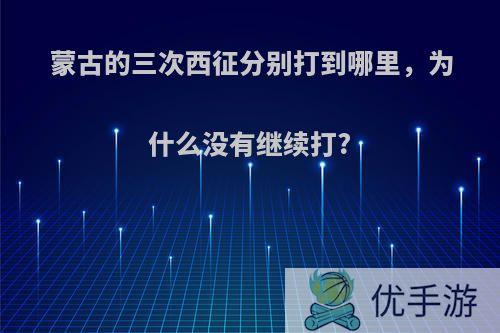 蒙古的三次西征分别打到哪里，为什么没有继续打?