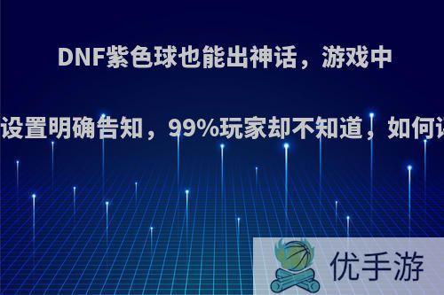 DNF紫色球也能出神话，游戏中隐藏设置明确告知，99%玩家却不知道，如何评价?