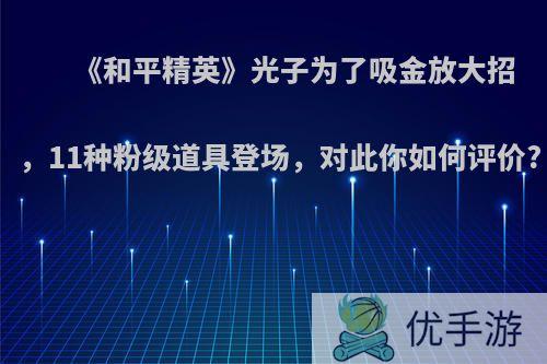 《和平精英》光子为了吸金放大招，11种粉级道具登场，对此你如何评价?