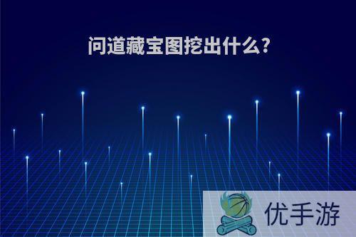 问道藏宝图挖出什么?