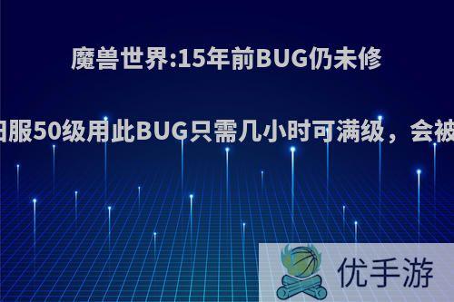 魔兽世界:15年前BUG仍未修复，怀旧服50级用此BUG只需几小时可满级，会被封号吗?