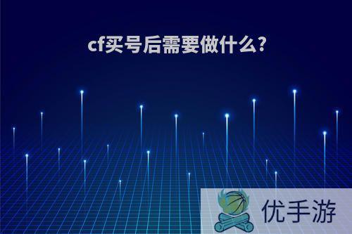 cf买号后需要做什么?