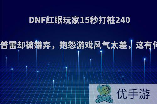 DNF红眼玩家15秒打桩240亿，打普雷却被嫌弃，抱怨游戏风气太差，这有何看法?