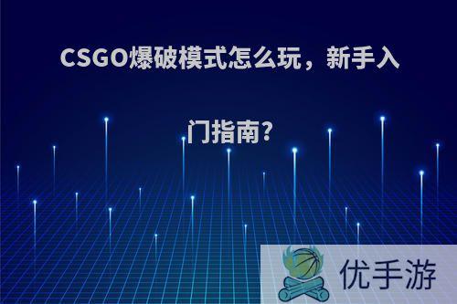 CSGO爆破模式怎么玩，新手入门指南?