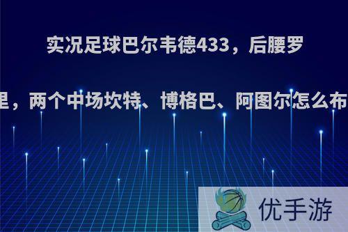 实况足球巴尔韦德433，后腰罗德里，两个中场坎特、博格巴、阿图尔怎么布置?