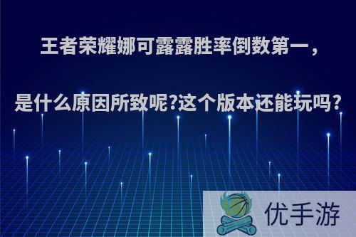 王者荣耀娜可露露胜率倒数第一，是什么原因所致呢?这个版本还能玩吗?