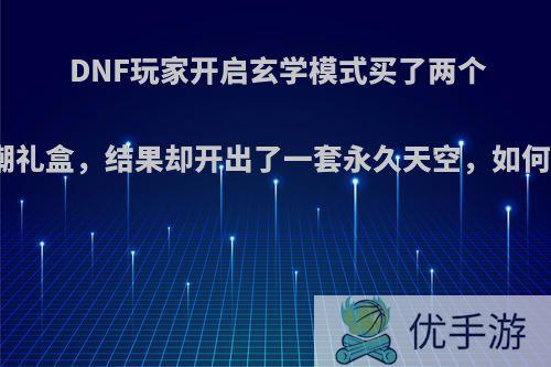 DNF玩家开启玄学模式买了两个复古潮礼盒，结果却开出了一套永久天空，如何评价?