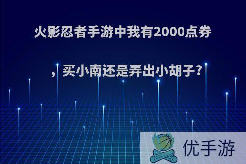 火影忍者手游中我有2000点券，买小南还是弄出小胡子?