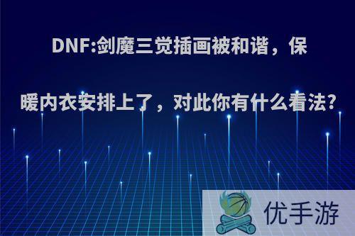 DNF:剑魔三觉插画被和谐，保暖内衣安排上了，对此你有什么看法?