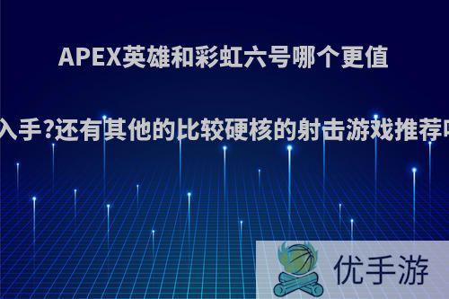 APEX英雄和彩虹六号哪个更值得入手?还有其他的比较硬核的射击游戏推荐吗?