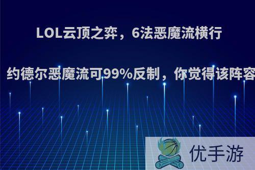 LOL云顶之弈，6法恶魔流横行霸道，约德尔恶魔流可99%反制，你觉得该阵容如何?