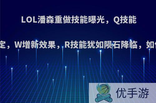 LOL潘森重做技能曝光，Q技能不再指定，W增新效果，R技能犹如陨石降临，如何评价?