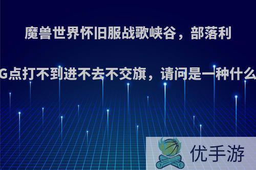 魔兽世界怀旧服战歌峡谷，部落利用BUG点打不到进不去不交旗，请问是一种什么心态?