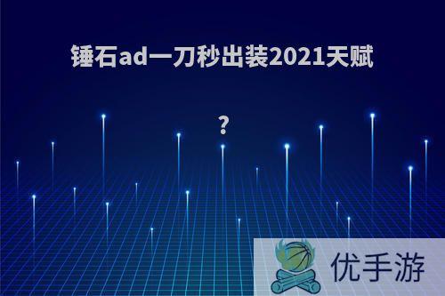 锤石ad一刀秒出装2021天赋?