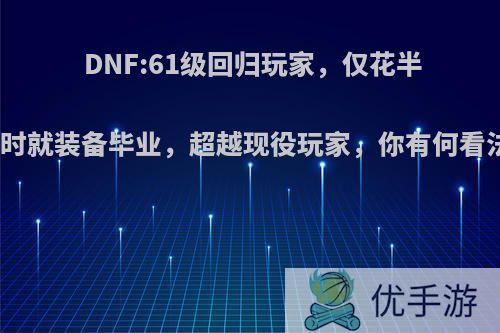 DNF:61级回归玩家，仅花半小时就装备毕业，超越现役玩家，你有何看法?