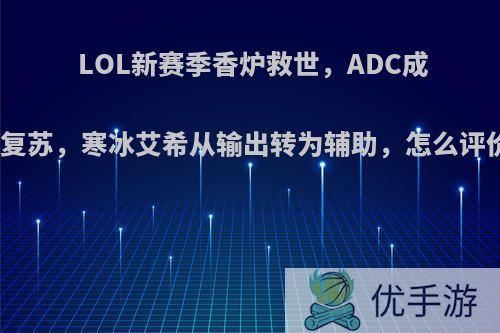 LOL新赛季香炉救世，ADC成功复苏，寒冰艾希从输出转为辅助，怎么评价?