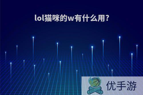 lol猫咪的w有什么用?