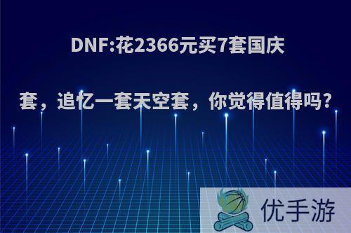 DNF:花2366元买7套国庆套，追忆一套天空套，你觉得值得吗?