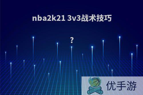 nba2k21 3v3战术技巧?