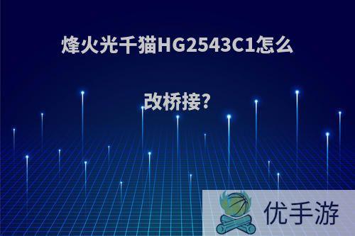 烽火光千猫HG2543C1怎么改桥接?