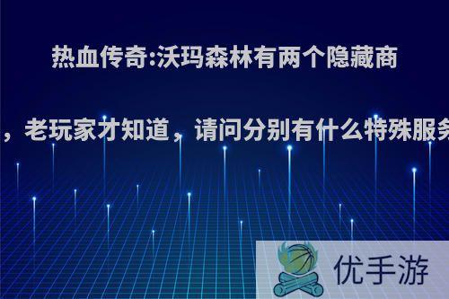 热血传奇:沃玛森林有两个隐藏商店，老玩家才知道，请问分别有什么特殊服务?