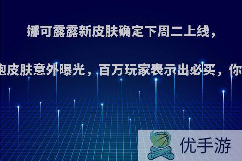 娜可露露新皮肤确定下周二上线，火舞旗袍皮肤意外曝光，百万玩家表示出必买，你觉得呢?