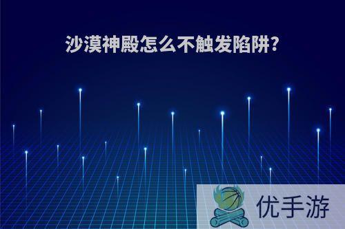 沙漠神殿怎么不触发陷阱?