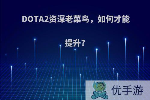 DOTA2资深老菜鸟，如何才能提升?