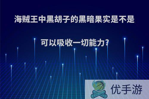 海贼王中黑胡子的黑暗果实是不是可以吸收一切能力?