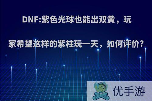 DNF:紫色光球也能出双黄，玩家希望这样的紫柱玩一天，如何评价?