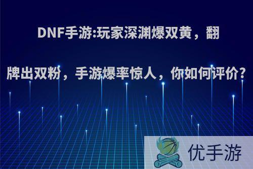 DNF手游:玩家深渊爆双黄，翻牌出双粉，手游爆率惊人，你如何评价?