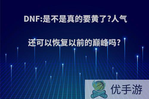 DNF:是不是真的要黄了?人气还可以恢复以前的巅峰吗?