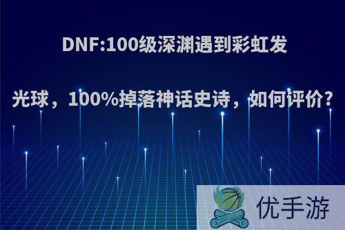 DNF:100级深渊遇到彩虹发光球，100%掉落神话史诗，如何评价?