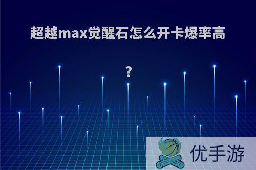 超越max觉醒石怎么开卡爆率高?