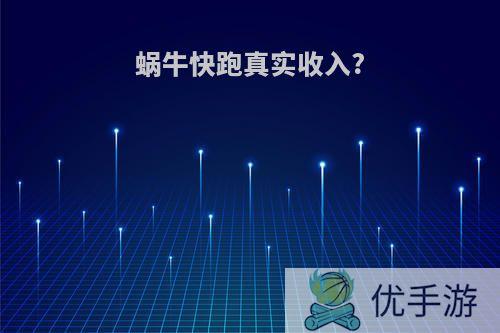 蜗牛快跑真实收入?
