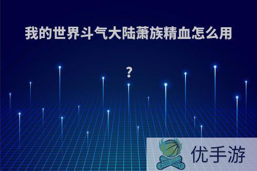 我的世界斗气大陆萧族精血怎么用?