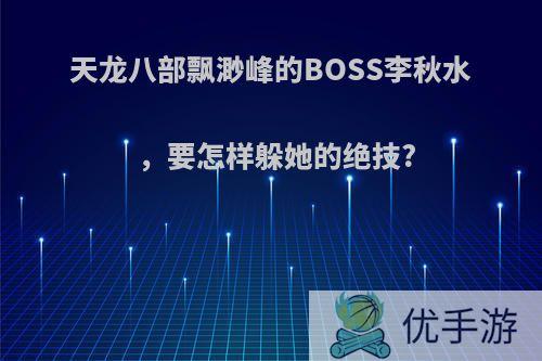 天龙八部飘渺峰的BOSS李秋水，要怎样躲她的绝技?
