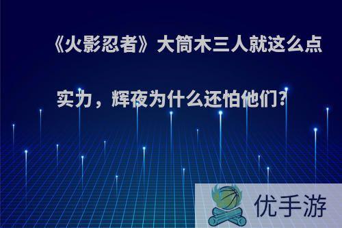 《火影忍者》大筒木三人就这么点实力，辉夜为什么还怕他们?