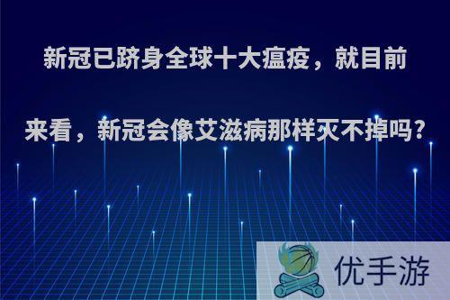 新冠已跻身全球十大瘟疫，就目前来看，新冠会像艾滋病那样灭不掉吗?