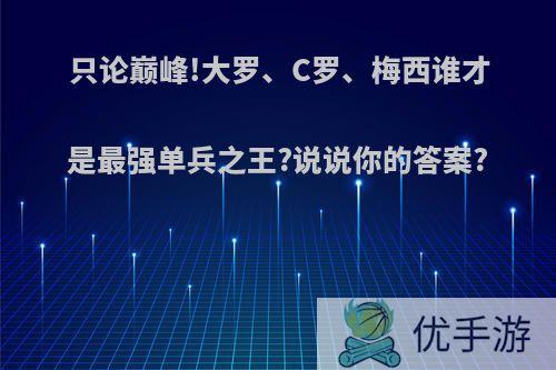 只论巅峰!大罗、C罗、梅西谁才是最强单兵之王?说说你的答案?